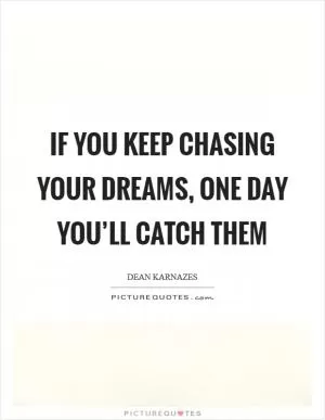 If you keep chasing your dreams, one day you’ll catch them Picture Quote #1