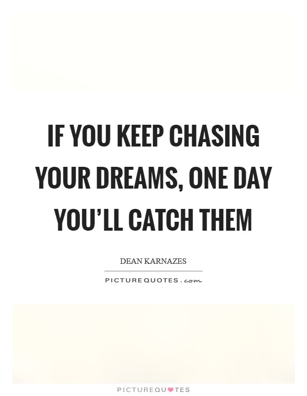 If you keep chasing your dreams, one day you'll catch them Picture Quote #1