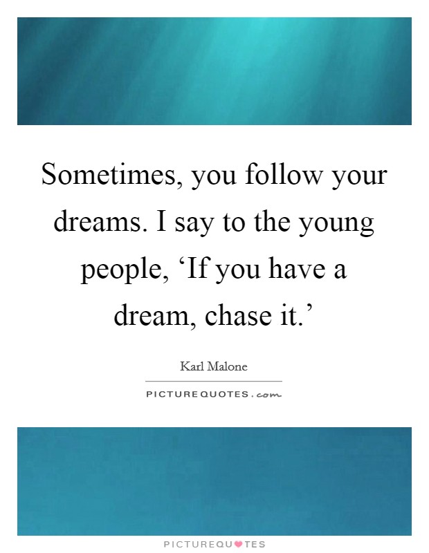 Sometimes, you follow your dreams. I say to the young people, ‘If you have a dream, chase it.' Picture Quote #1