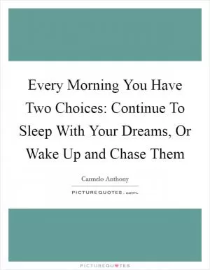 Every Morning You Have Two Choices: Continue To Sleep With Your Dreams, Or Wake Up and Chase Them Picture Quote #1