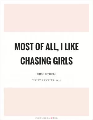 Most of all, I like chasing girls Picture Quote #1