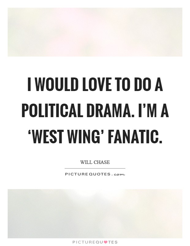 I would love to do a political drama. I'm a ‘West Wing' fanatic. Picture Quote #1