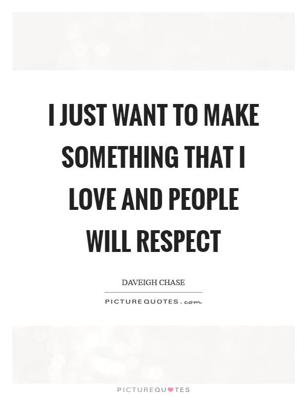 I just want to make something that I love and people will respect Picture Quote #1