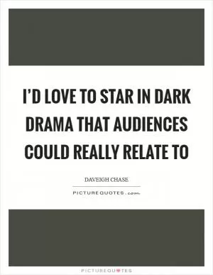 I’d love to star in dark drama that audiences could really relate to Picture Quote #1