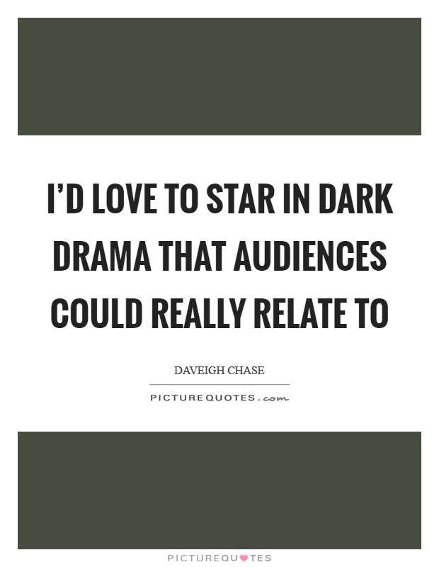 I'd love to star in dark drama that audiences could really relate to Picture Quote #1