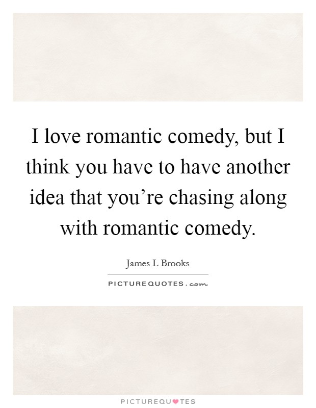 I love romantic comedy, but I think you have to have another idea that you're chasing along with romantic comedy. Picture Quote #1