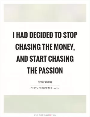 I had decided to stop chasing the money, and start chasing the passion Picture Quote #1