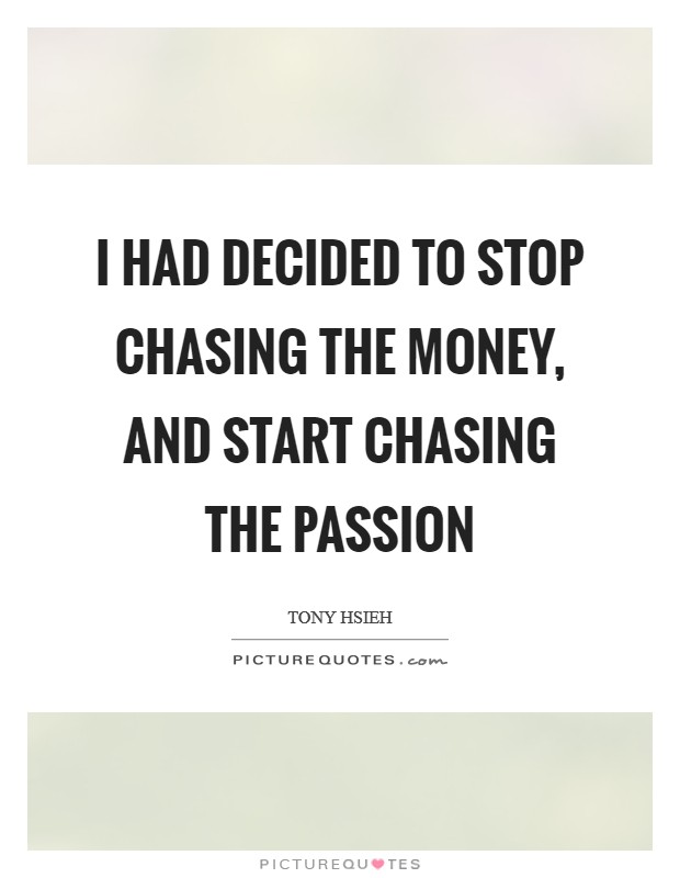 I had decided to stop chasing the money, and start chasing the passion Picture Quote #1