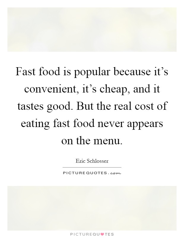 Fast food is popular because it's convenient, it's cheap, and it tastes good. But the real cost of eating fast food never appears on the menu. Picture Quote #1