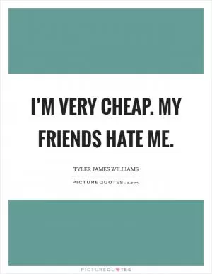 I’m very cheap. My friends hate me Picture Quote #1