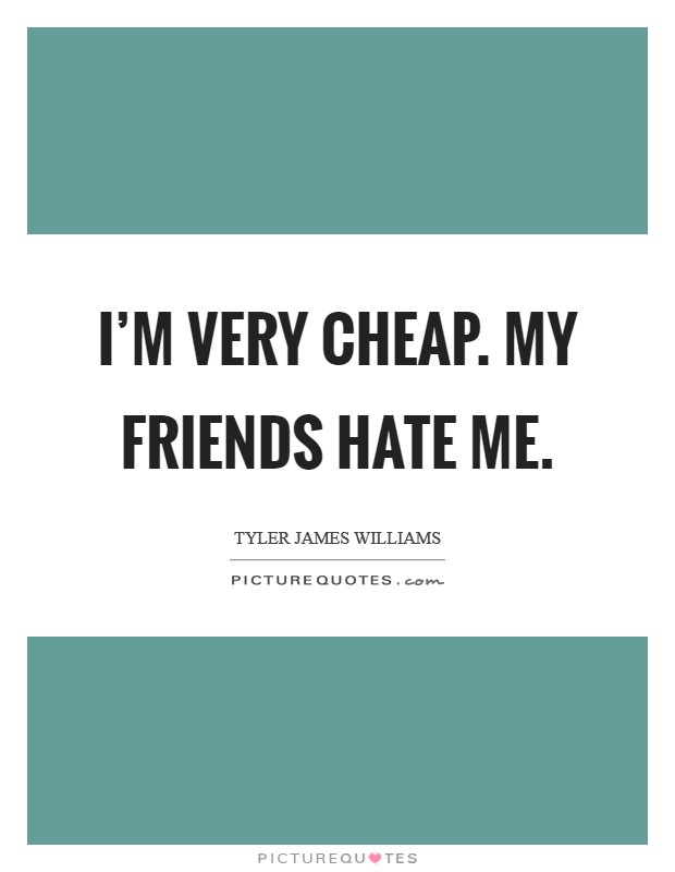 I'm very cheap. My friends hate me. Picture Quote #1