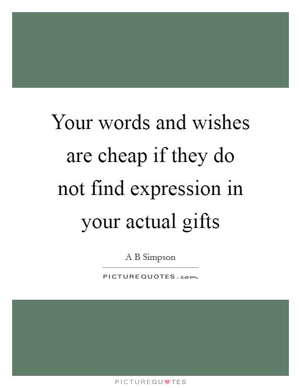 Your words and wishes are cheap if they do not find expression in your actual gifts Picture Quote #1