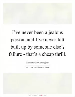 I’ve never been a jealous person, and I’ve never felt built up by someone else’s failure - that’s a cheap thrill Picture Quote #1