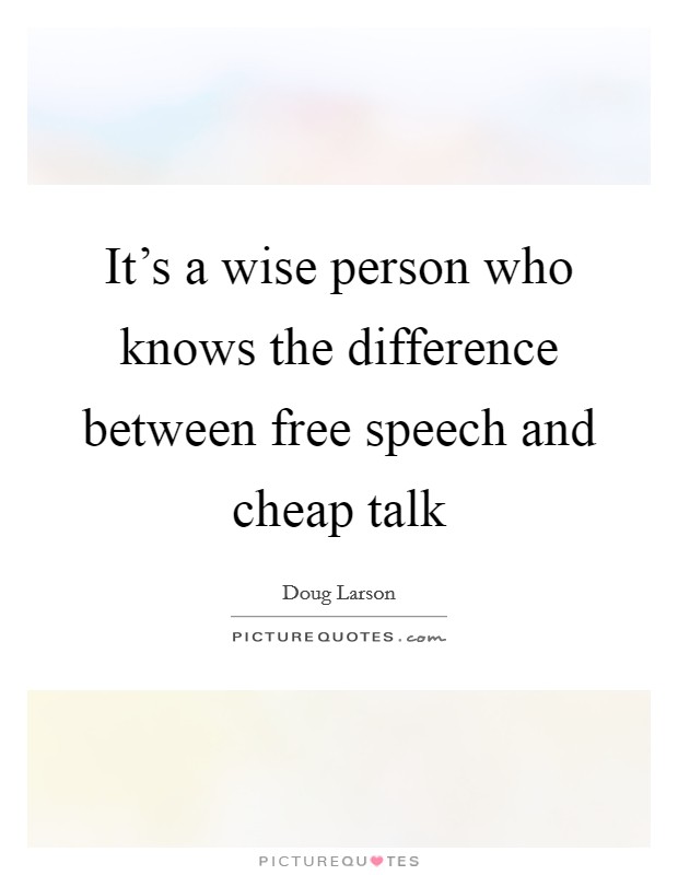 It's a wise person who knows the difference between free speech and cheap talk Picture Quote #1