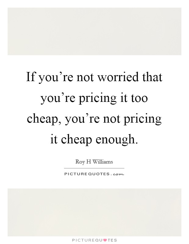 If you're not worried that you're pricing it too cheap, you're not pricing it cheap enough. Picture Quote #1