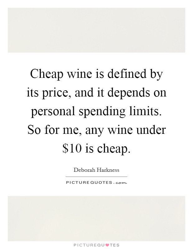 Cheap wine is defined by its price, and it depends on personal spending limits. So for me, any wine under $10 is cheap. Picture Quote #1