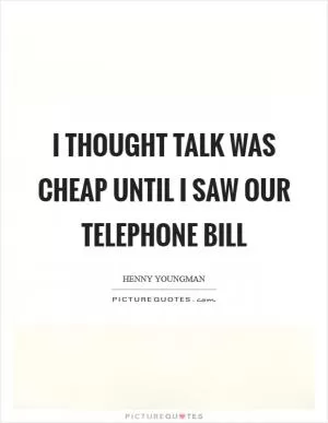 I thought talk was cheap until I saw our telephone bill Picture Quote #1