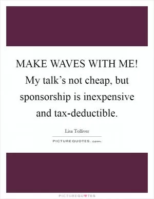 MAKE WAVES WITH ME! My talk’s not cheap, but sponsorship is inexpensive and tax-deductible Picture Quote #1