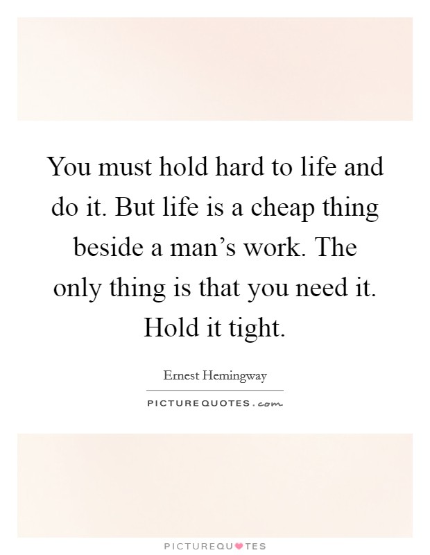 You must hold hard to life and do it. But life is a cheap thing beside a man's work. The only thing is that you need it. Hold it tight. Picture Quote #1