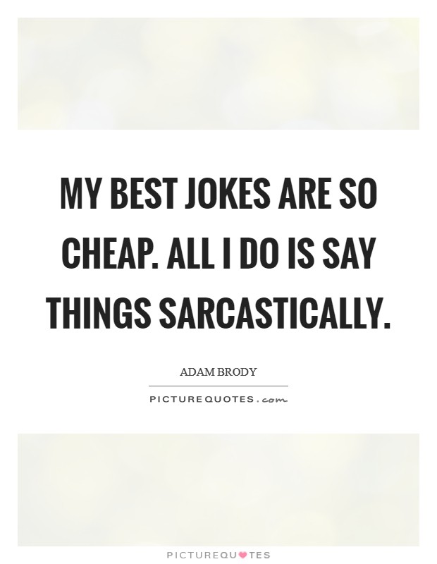 My best jokes are so cheap. All I do is say things sarcastically. Picture Quote #1