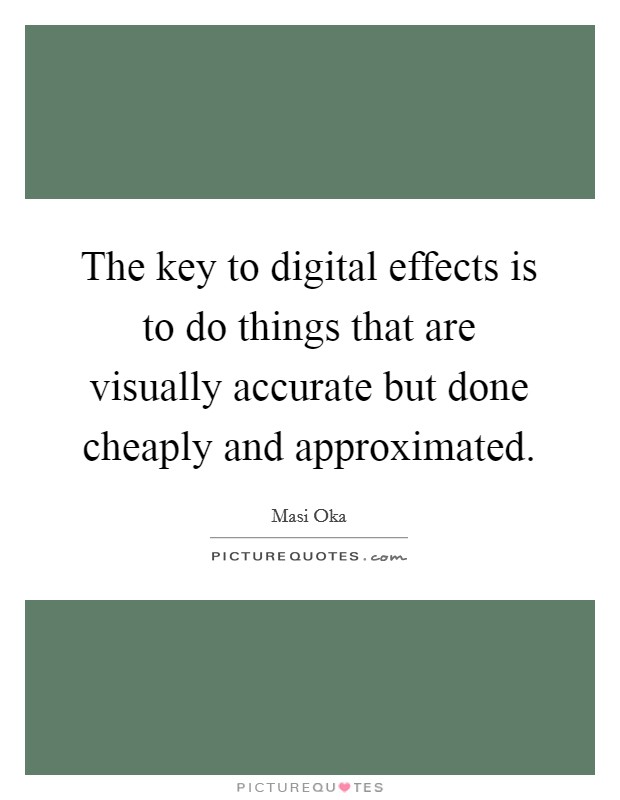 The key to digital effects is to do things that are visually accurate but done cheaply and approximated. Picture Quote #1