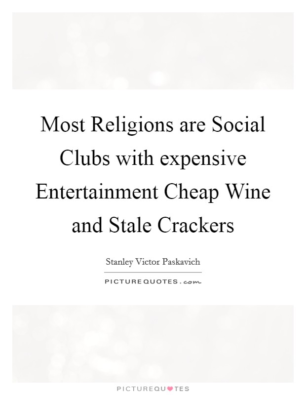 Most Religions are Social Clubs with expensive Entertainment Cheap Wine and Stale Crackers Picture Quote #1