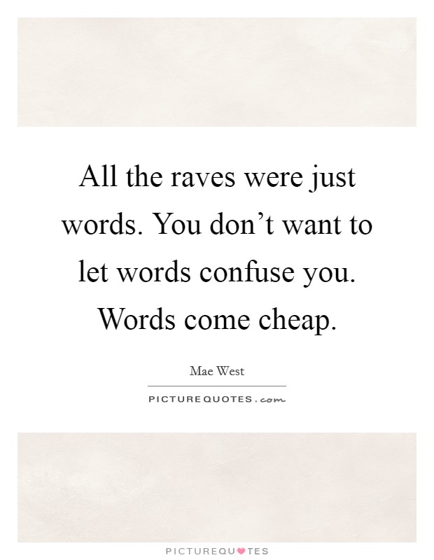 All the raves were just words. You don't want to let words confuse you. Words come cheap. Picture Quote #1