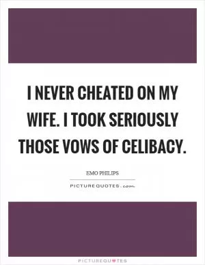 I never cheated on my wife. I took seriously those vows of celibacy Picture Quote #1