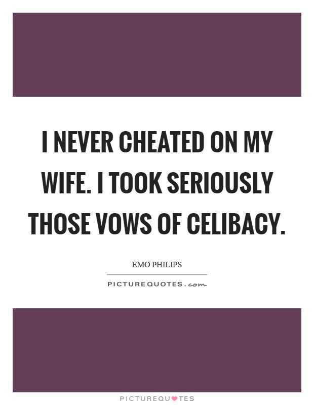 I never cheated on my wife. I took seriously those vows of celibacy. Picture Quote #1