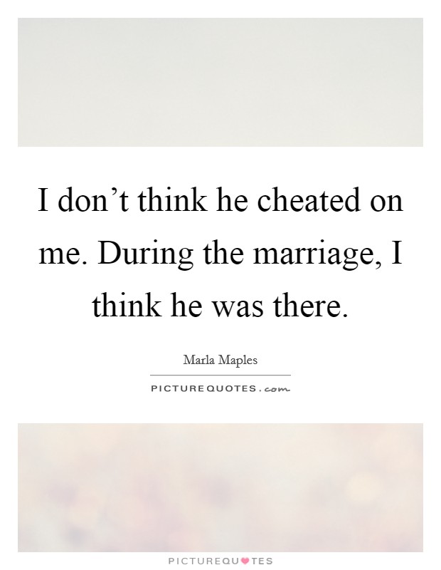 I don't think he cheated on me. During the marriage, I think he was there. Picture Quote #1