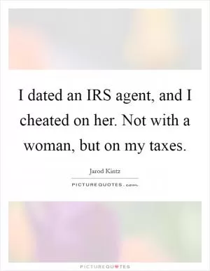 I dated an IRS agent, and I cheated on her. Not with a woman, but on my taxes Picture Quote #1