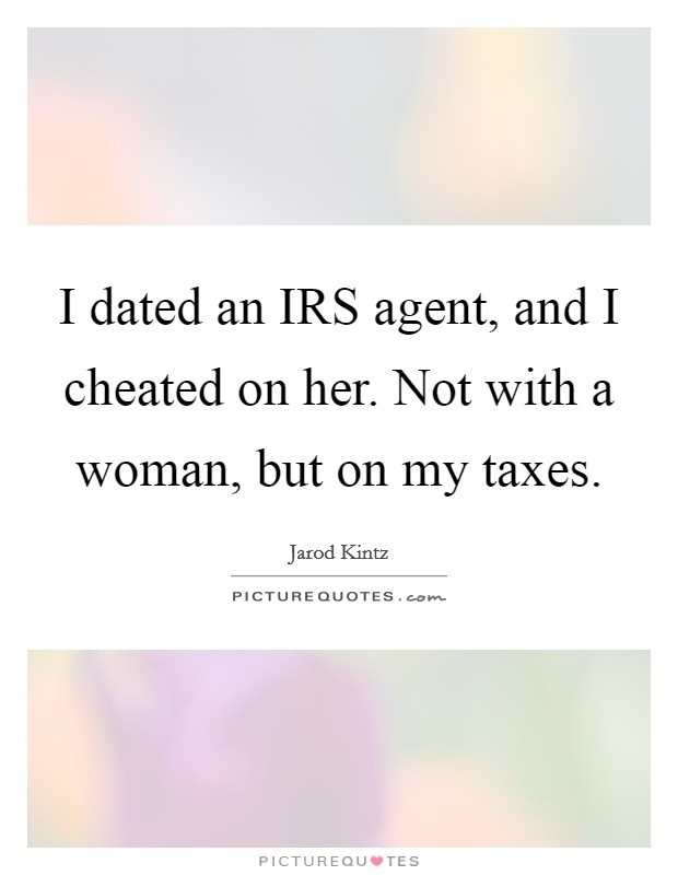 I dated an IRS agent, and I cheated on her. Not with a woman, but on my taxes. Picture Quote #1
