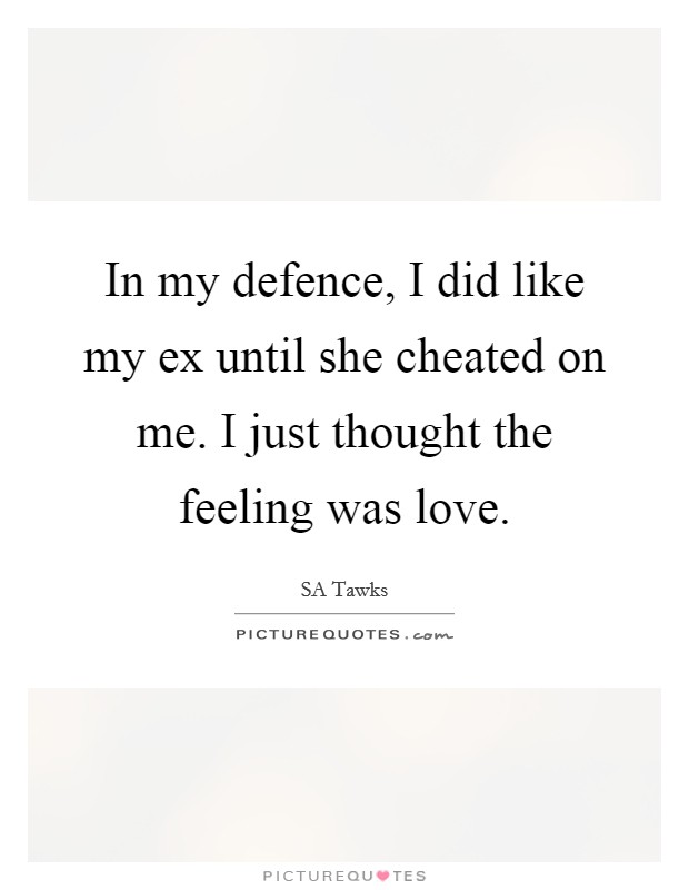 In my defence, I did like my ex until she cheated on me. I just thought the feeling was love. Picture Quote #1