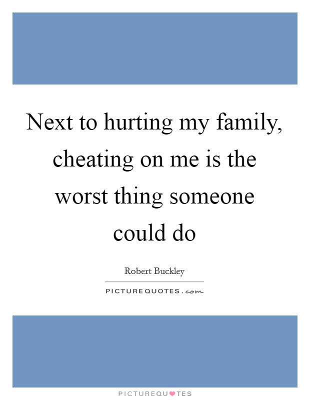 Next to hurting my family, cheating on me is the worst thing someone could do Picture Quote #1