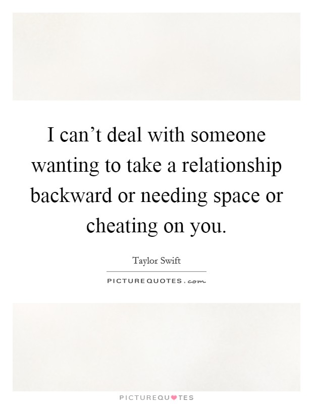 I can't deal with someone wanting to take a relationship backward or needing space or cheating on you. Picture Quote #1