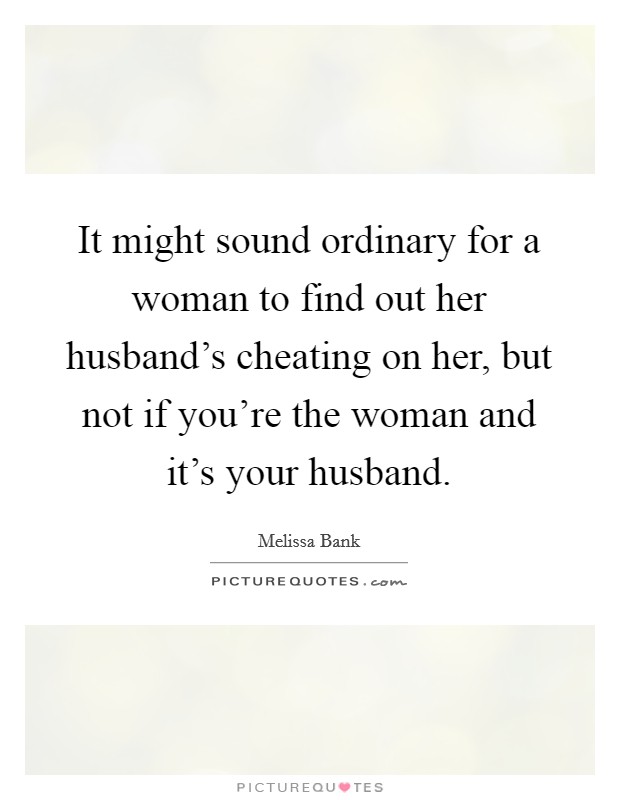 How to find out who my husband is cheating with It Might Sound Ordinary For A Woman To Find Out Her Husband S Picture Quotes