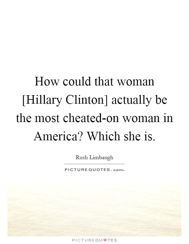 How could that woman [Hillary Clinton] actually be the most cheated-on woman in America? Which she is. Picture Quote #1