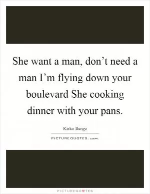 She want a man, don’t need a man I’m flying down your boulevard She cooking dinner with your pans Picture Quote #1