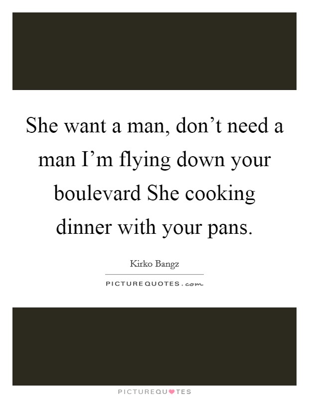 She want a man, don't need a man I'm flying down your boulevard She cooking dinner with your pans. Picture Quote #1