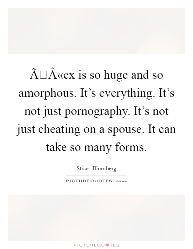 ÃÂ«ex is so huge and so amorphous. It's everything. It's not just pornography. It's not just cheating on a spouse. It can take so many forms. Picture Quote #1