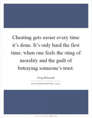 Cheating gets easier every time it’s done. It’s only hard the first time, when one feels the sting of morality and the guilt of betraying someone’s trust Picture Quote #1