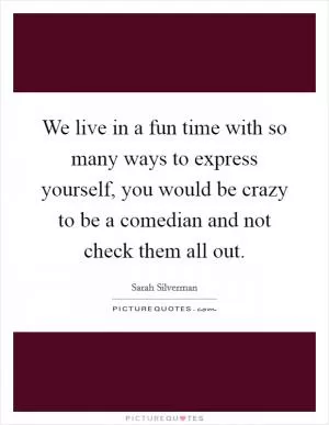 We live in a fun time with so many ways to express yourself, you would be crazy to be a comedian and not check them all out Picture Quote #1