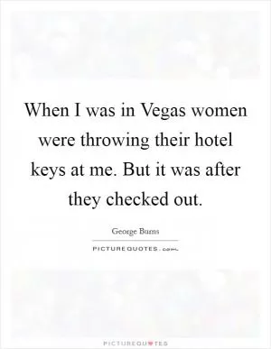 When I was in Vegas women were throwing their hotel keys at me. But it was after they checked out Picture Quote #1