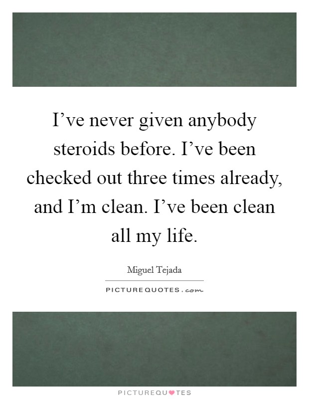 I've never given anybody steroids before. I've been checked out three times already, and I'm clean. I've been clean all my life. Picture Quote #1