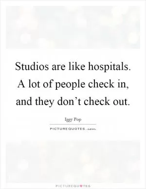 Studios are like hospitals. A lot of people check in, and they don’t check out Picture Quote #1