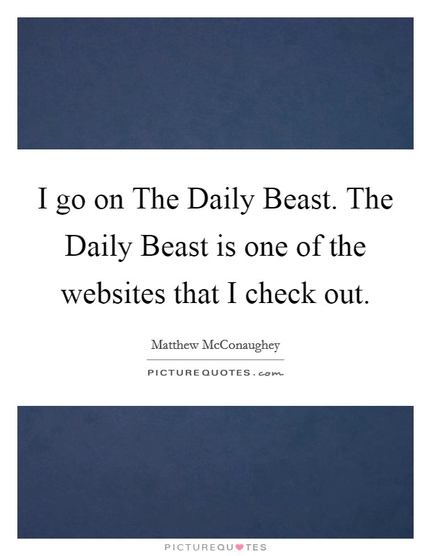 I go on The Daily Beast. The Daily Beast is one of the websites that I check out. Picture Quote #1