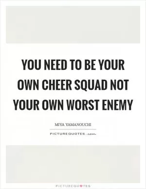 You need to be your own cheer squad not your own worst enemy Picture Quote #1