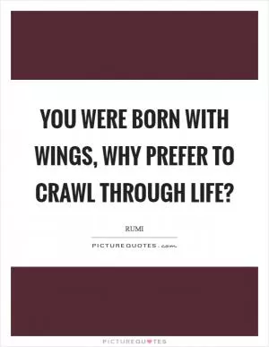 You were born with wings, why prefer to crawl through life? Picture Quote #1