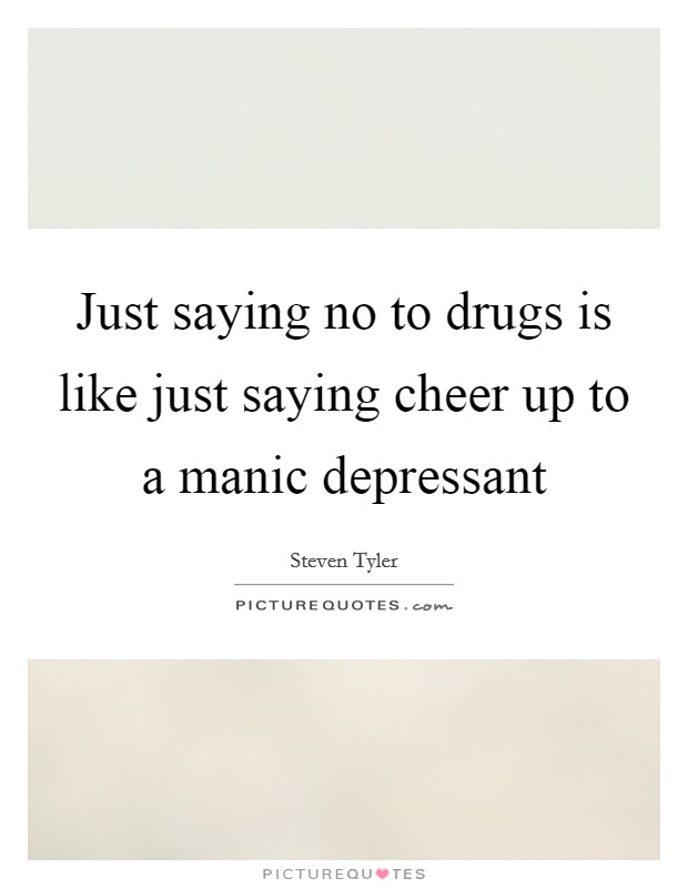 Just saying no to drugs is like just saying cheer up to a manic depressant Picture Quote #1