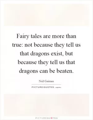 Fairy tales are more than true: not because they tell us that dragons exist, but because they tell us that dragons can be beaten Picture Quote #1